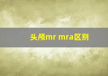 头颅mr mra区别